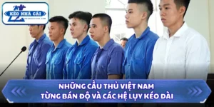 Những Cầu Thủ Việt Nam Từng Bán Độ Và Các Hệ Lụy Kéo Dài 11 Những cầu thủ Việt Nam từng bán độ