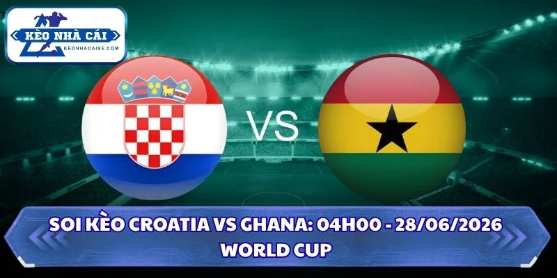 Soi Kèo Croatia vs Ghana: 04h00 - 28/6 - World Cup 2026 1 Soi kèo Croatia vs Ghana