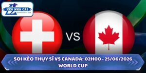 Soi Kèo Thụy Sĩ vs Canada: 02h00 - 25/06 - World Cup 2026 9 Soi kèo Thụy Sĩ vs Canada
