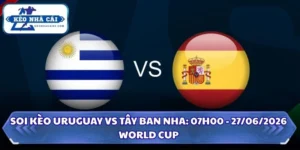Soi Kèo Uruguay vs Tây Ban Nha: 07h00 - 27/6 - World Cup 2026 6 Soi Kèo Uruguay vs Tây Ban Nha