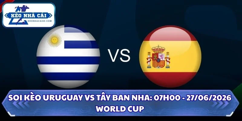 Soi Kèo Uruguay vs Tây Ban Nha: 07h00 - 27/6 - World Cup 2026 2 Soi Kèo Uruguay vs Tây Ban Nha